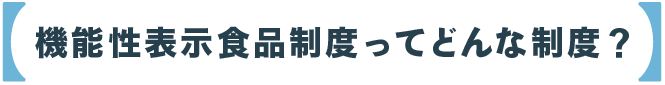 機能性表示制度ってどんな制度？