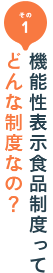 その1 機能性表示制度ってどんな制度なの？