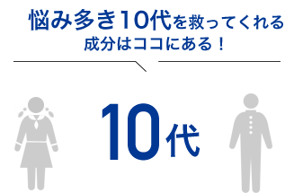 悩み多き10代を救ってくれる 成分はココにある！