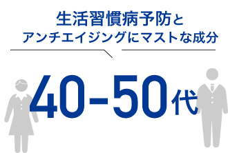 生活習慣病予防と アンチエイジングにマストな成分 40代～50代