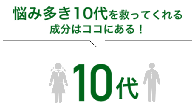 悩み多き10代を救ってくれる 成分はココにある！