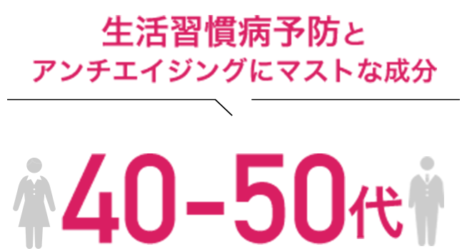 生活習慣病予防と アンチエイジングにマストな成分 40代～50代