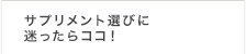 サプリメント選びに迷ったらココ！