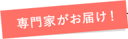 専門家がお届け！