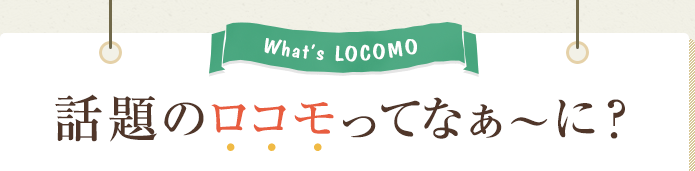 What's LOCOMO 話題のロコモってなぁ～に？