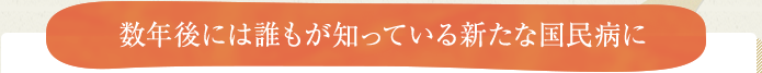 数年後には誰もが知っている新たな国民病に