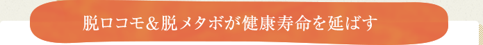 脱ロコモ＆脱メタボが健康寿命を延ばす