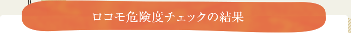 ロコモ危険度チェックの結果