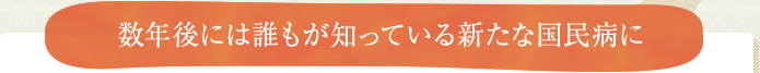 数年後には誰もが知っている新たな国民病に
