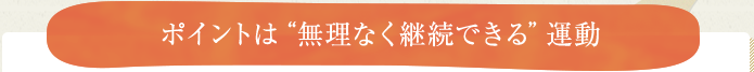 ポイントは“無理なく継続できる”運動