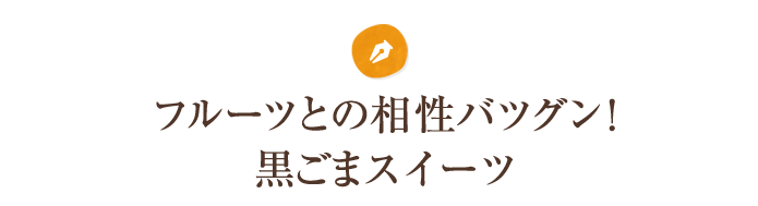 フルーツとの相性バツグン！黒ごまスイーツ