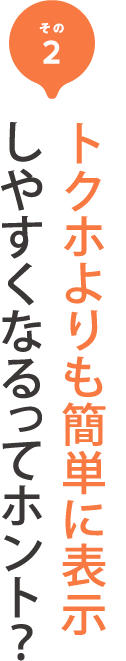 その2 トクホよりも簡単に表示
しやすくなるってホント？