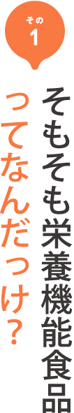 その1 そもそも栄養機能食品
ってなんだっけ？