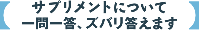 サプリメントについて一問一答、ズバリ答えます