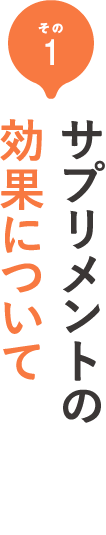 その1 サプリメントの効果について