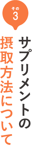 その3 サプリメントの摂取方法について