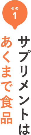 その1 サプリメントはあくまで食品