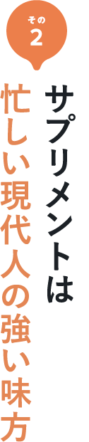 その2 サプリメントは忙しい現代人の強い味方