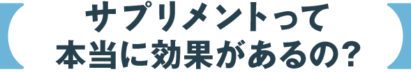 サプリメントって本当に効果があるの？