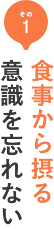 その1 まずは食事から摂る意識を忘れない