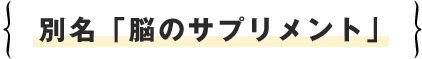 別名「脳のサプリメント」