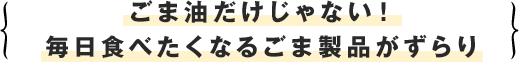 ごま油だけじゃない！毎日食べたくなるごま製品がずらり