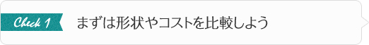 まずは形状やコストを比較しよう