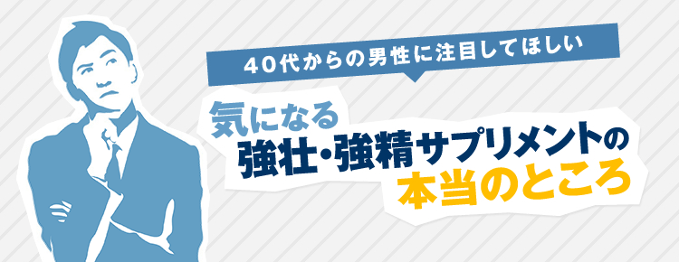 40代からの男性に注目してほしい。気になる強壮・強精サプリメントの本当のところ