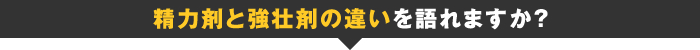 精力剤と強壮剤の違いを語れますか？