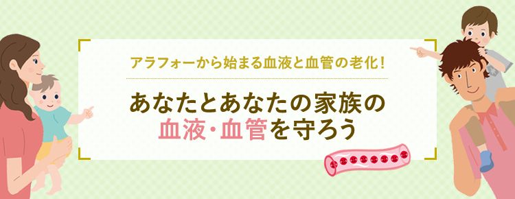 アラフォーから始まる血液と血管の老化！あなたとあなたの家族の血液・血管を守ろう