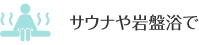 サウナや岩盤浴で