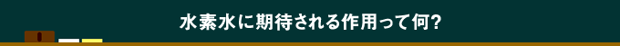 水素水に期待される作用って何？