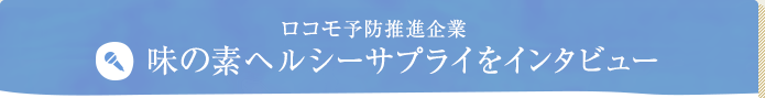 ロコモ予防推進企業 味の素ヘルシーサプライをインタビュー