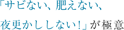 「サビない、肥えない、夜更かししない！」が極意