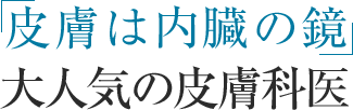 「皮膚は内臓の鏡」
　　　　　大人気の皮膚科医