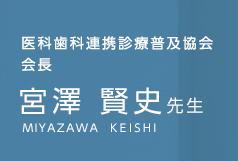 医科歯科連携診療普及協会 会長 宮澤 賢史先生