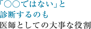 「○○ではない」と診断するのも医師としての大事な役割