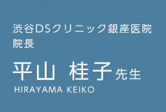 渋谷DSクリニック銀座院 院長 平山 桂子先生