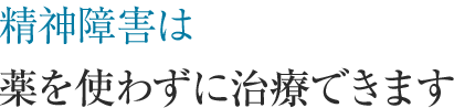 精神障害は薬を使わずに治療できます