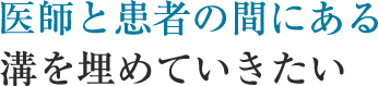 医師と患者の間にある溝を埋めていきたい