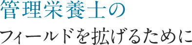 管理栄養士のフィールドを拡げるために