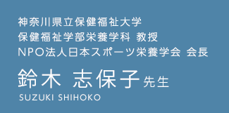 神奈川県立保健福祉大学 保健福祉学部栄養学科 教授 NPO法人日本スポーツ栄養学会 会長
 鈴木志保子先生