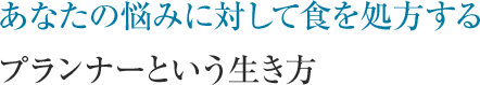 あなたの悩みに対して食を処方するプランナーという生き方