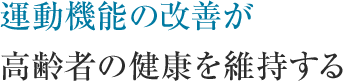 運動機能の改善が高齢者の健康を維持する