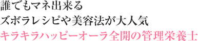 誰でもマネ出来るズボラレシピや美容法が大人気
            キラキラハッピーオーラ全開の管理栄養士